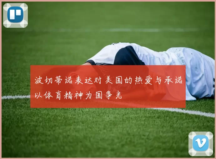 波切蒂诺表达对美国的热爱与承诺以体育精神为国争光
