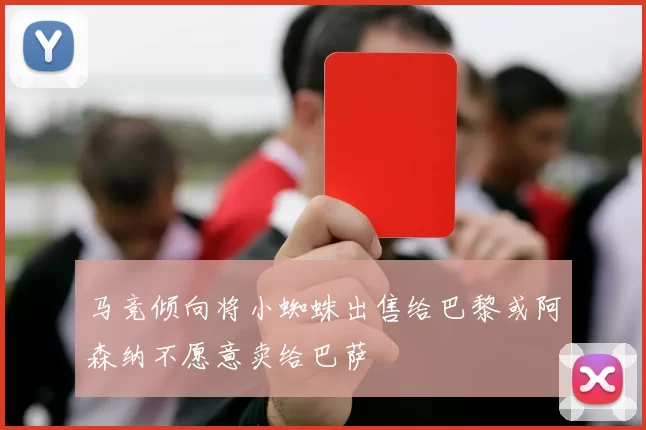 马竞倾向将小蜘蛛出售给巴黎或阿森纳不愿意卖给巴萨