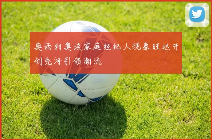 奥西利奥谈家庭经纪人现象旺达开创先河引领潮流